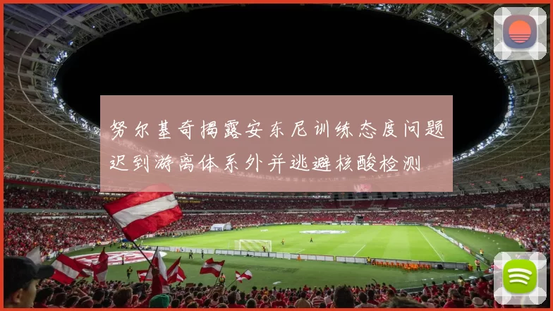 努尔基奇揭露安东尼训练态度问题迟到游离体系外并逃避核酸检测