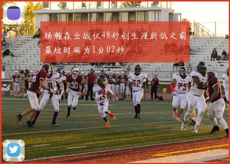 杨瀚森出战仅48秒创生涯新低之前最短时间为1分02秒