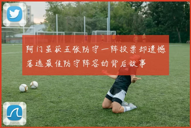 阿门虽获五张防守一阵投票却遗憾落选最佳防守阵容的背后故事