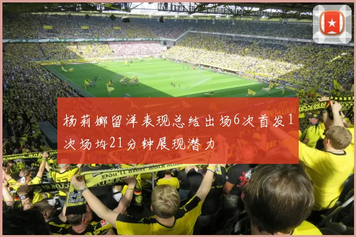 杨莉娜留洋表现总结出场6次首发1次场均21分钟展现潜力
