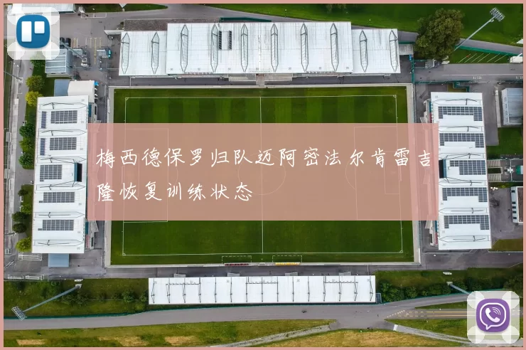 梅西德保罗归队迈阿密法尔肯雷吉隆恢复训练状态