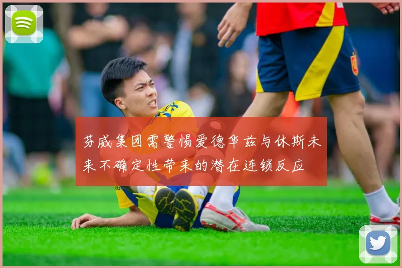 芬威集团需警惕爱德华兹与休斯未来不确定性带来的潜在连锁反应