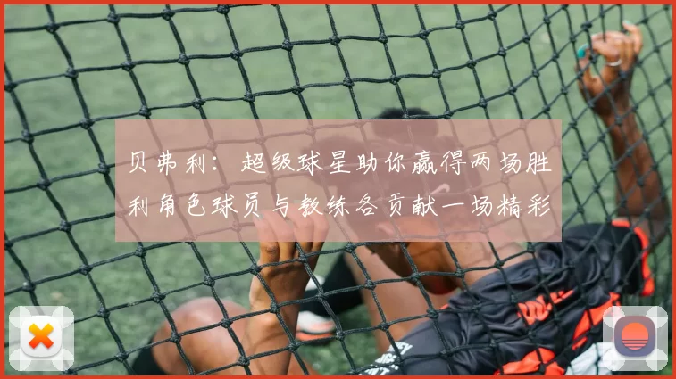 贝弗利：超级球星助你赢得两场胜利角色球员与教练各贡献一场精彩表现